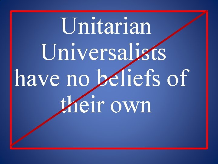 Unitarian Universalists have no beliefs of their own 