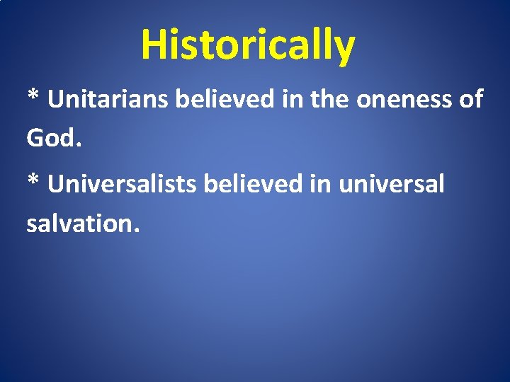 Historically * Unitarians believed in the oneness of God. * Universalists believed in universal