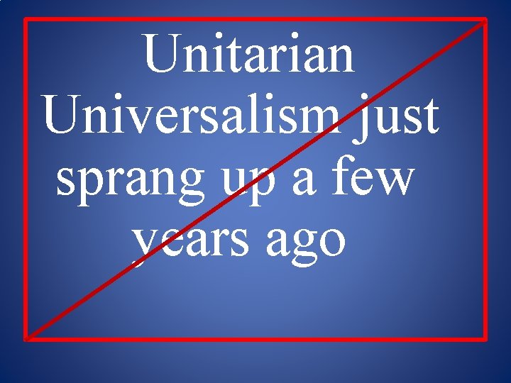 Unitarian Universalism just sprang up a few years ago 