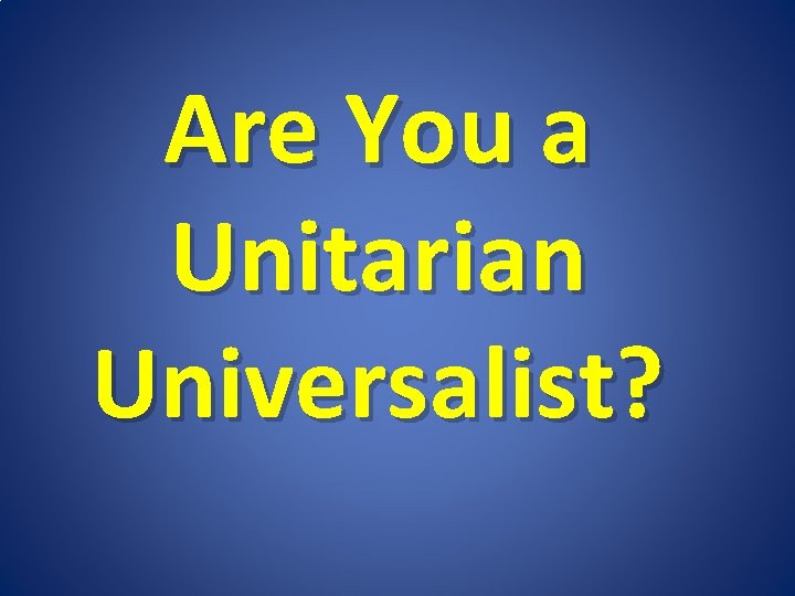 Are You a Unitarian Universalist? 