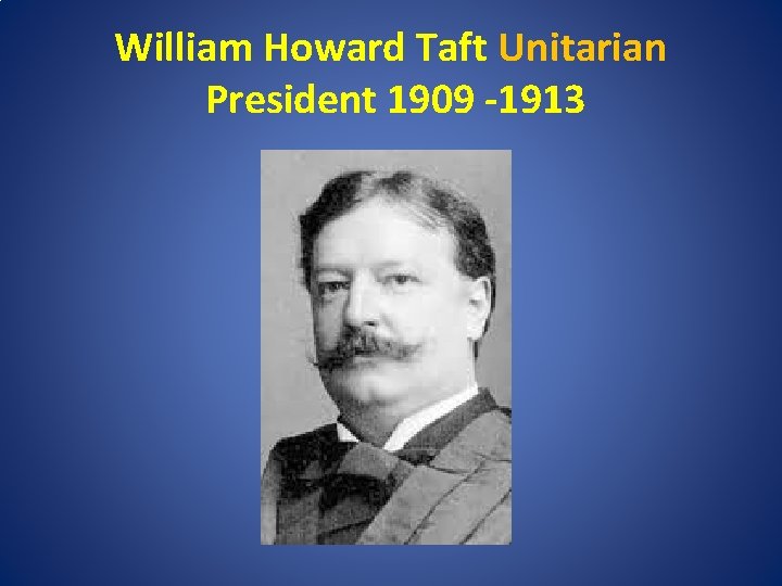 William Howard Taft Unitarian President 1909 -1913 
