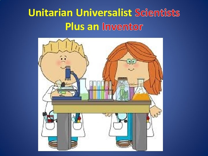 Unitarian Universalist Scientists Plus an Inventor 