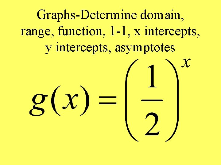 Graphs-Determine domain, range, function, 1 -1, x intercepts, y intercepts, asymptotes 