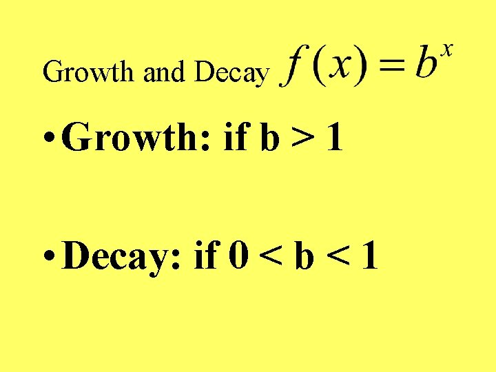 Growth and Decay • Growth: if b > 1 • Decay: if 0 <