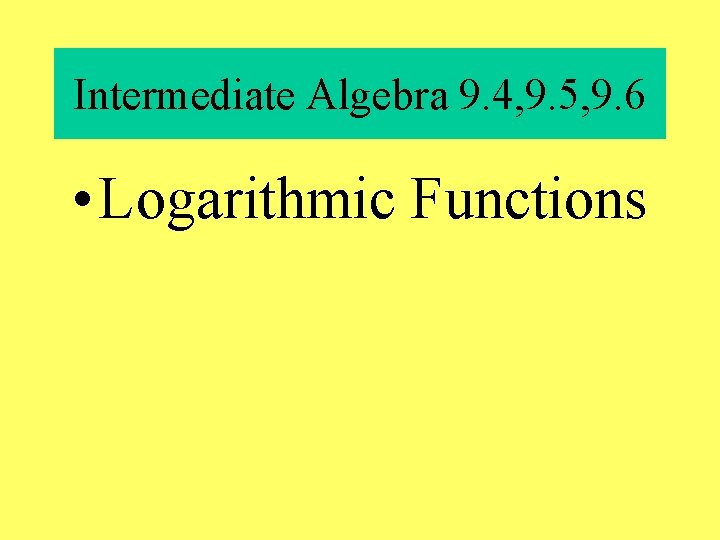 Intermediate Algebra 9. 4, 9. 5, 9. 6 • Logarithmic Functions 