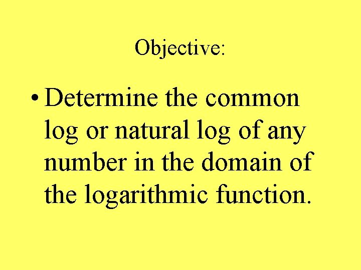 Objective: • Determine the common log or natural log of any number in the