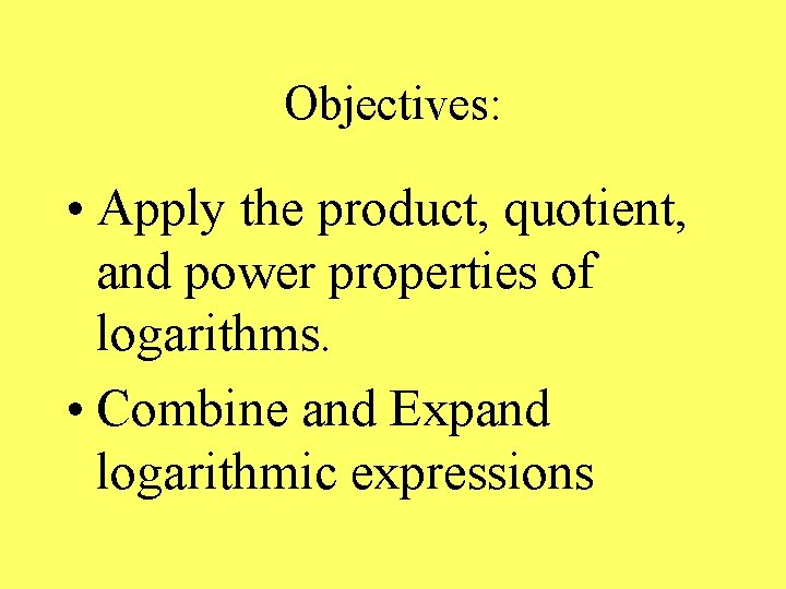 Objectives: • Apply the product, quotient, and power properties of logarithms. • Combine and