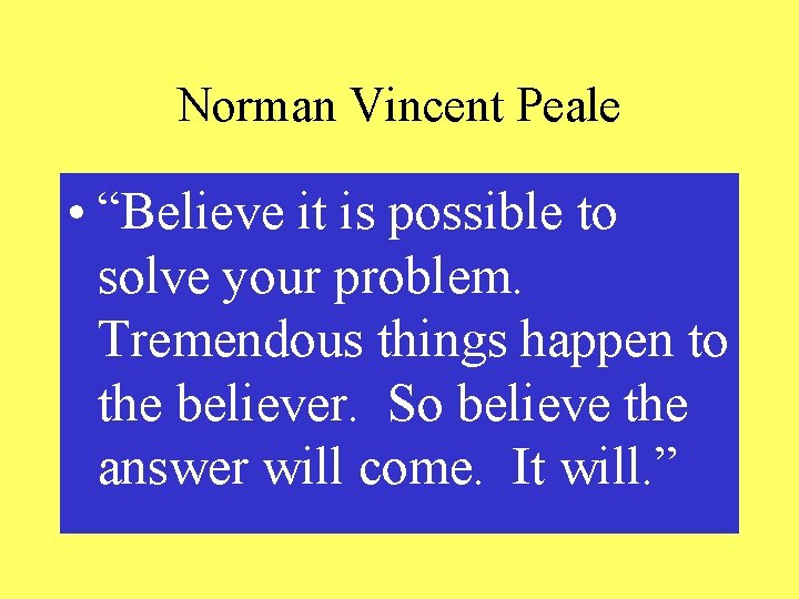 Norman Vincent Peale • “Believe it is possible to solve your problem. Tremendous things