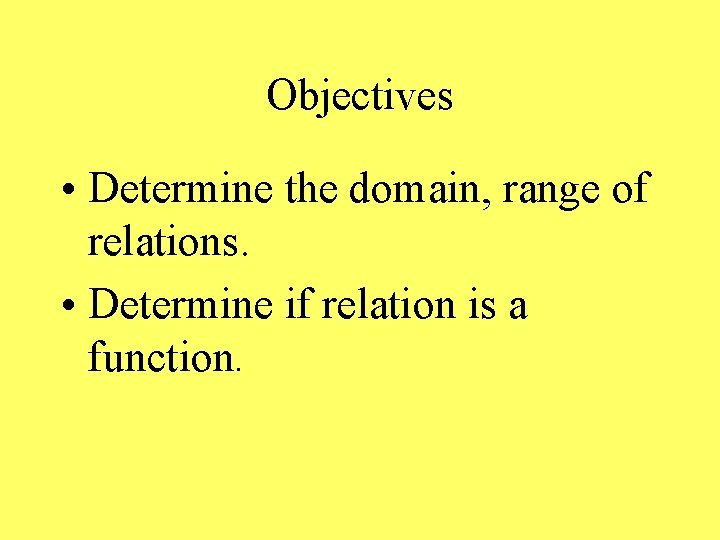 Objectives • Determine the domain, range of relations. • Determine if relation is a