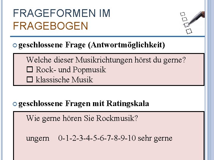 FRAGEFORMEN IM FRAGEBOGEN geschlossene Frage (Antwortmöglichkeit) Welche dieser Musikrichtungen hörst du gerne? Rock- und