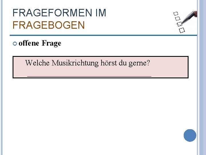 FRAGEFORMEN IM FRAGEBOGEN offene Frage Welche Musikrichtung hörst du gerne? ________________ 