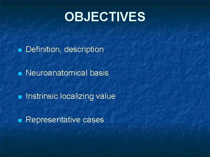 OBJECTIVES n Definition, description n Neuroanatomical basis n Instrinsic localizing value n Representative cases