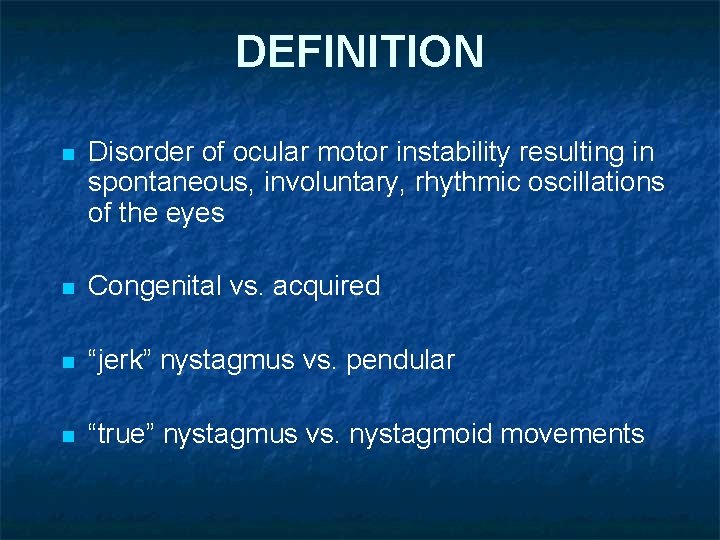 DEFINITION n Disorder of ocular motor instability resulting in spontaneous, involuntary, rhythmic oscillations of