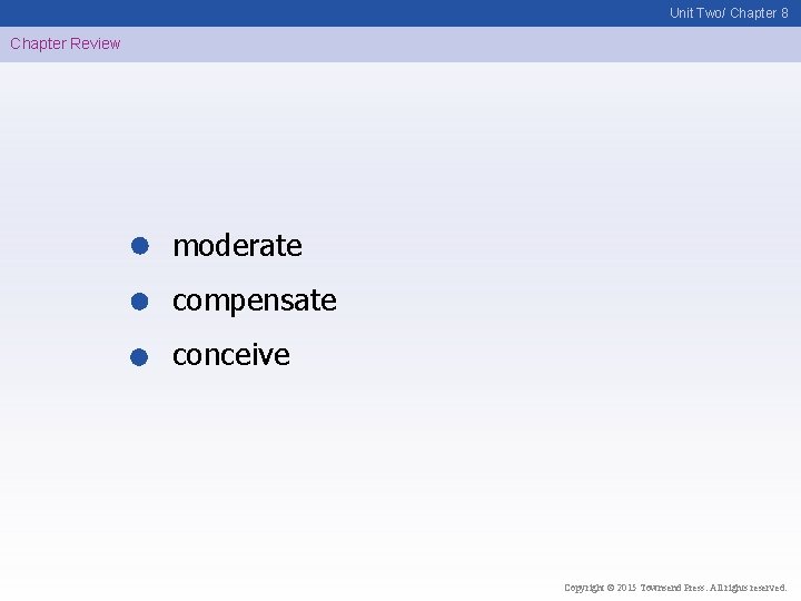 Unit Two/ Chapter 8 Chapter Review moderate compensate conceive Copyright © 2015 Townsend Press.