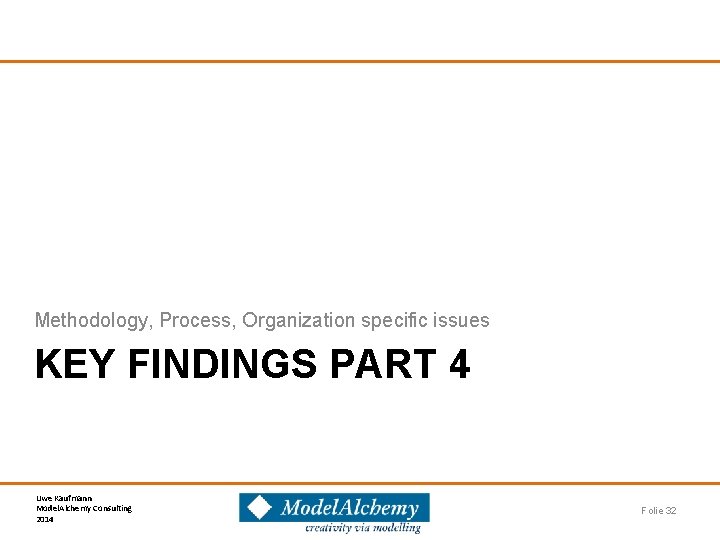 Methodology, Process, Organization specific issues KEY FINDINGS PART 4 Uwe Kaufmann Model. Alchemy Consulting