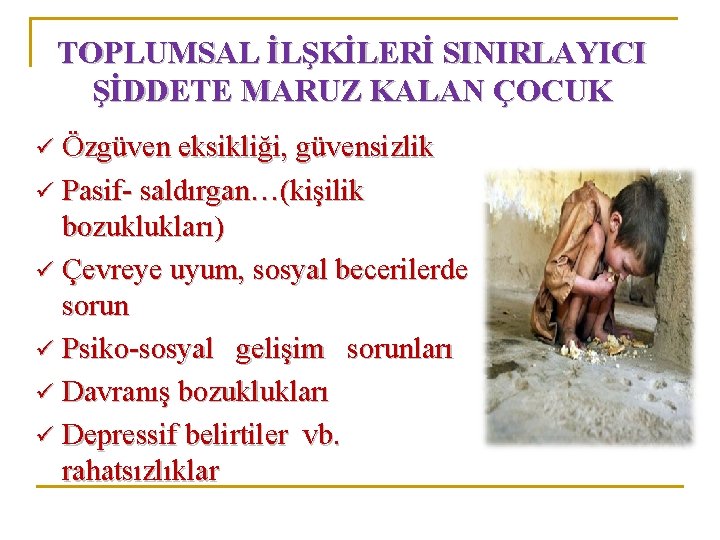 TOPLUMSAL İLŞKİLERİ SINIRLAYICI ŞİDDETE MARUZ KALAN ÇOCUK ü Özgüven eksikliği, güvensizlik ü Pasif- saldırgan…(kişilik