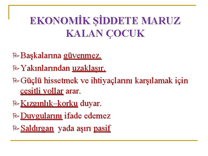 EKONOMİK ŞİDDETE MARUZ KALAN ÇOCUK Başkalarına güvenmez. Yakınlarından uzaklaşır. Güçlü hissetmek ve ihtiyaçlarını karşılamak