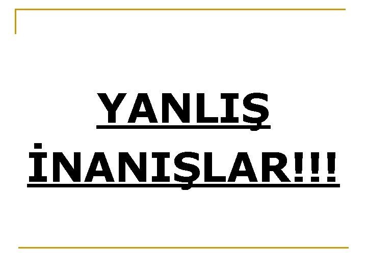 YANLIŞ İNANIŞLAR!!! 