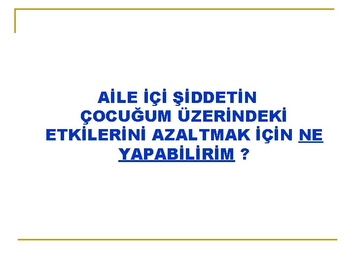 AİLE İÇİ ŞİDDETİN ÇOCUĞUM ÜZERİNDEKİ ETKİLERİNİ AZALTMAK İÇİN NE YAPABİLİRİM ? 