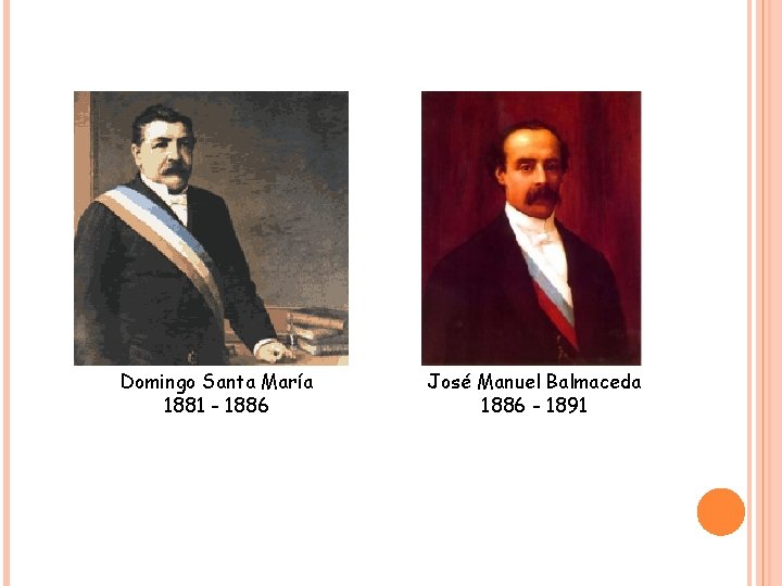 Domingo Santa María 1881 - 1886 José Manuel Balmaceda 1886 - 1891 