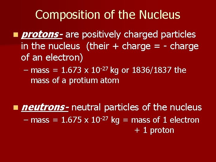 Composition of the Nucleus n protons- are positively charged particles in the nucleus (their