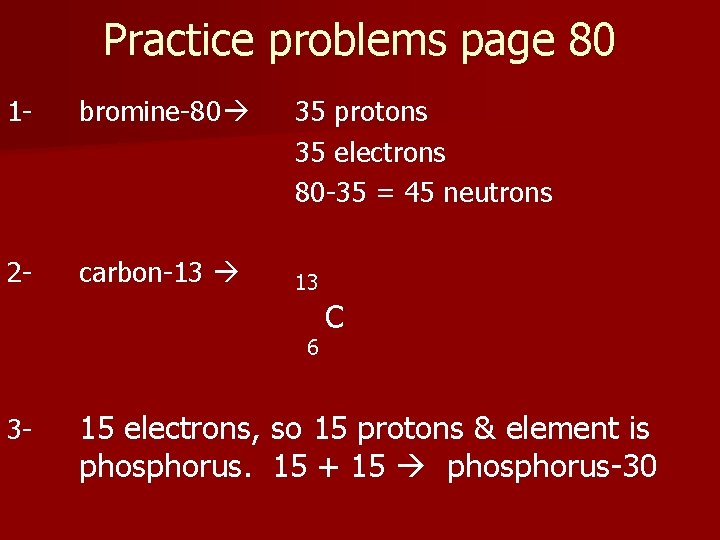 Practice problems page 80 1 - bromine-80 2 - carbon-13 35 protons 35 electrons