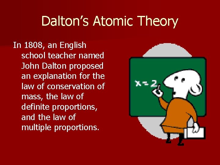 Dalton’s Atomic Theory In 1808, an English school teacher named John Dalton proposed an