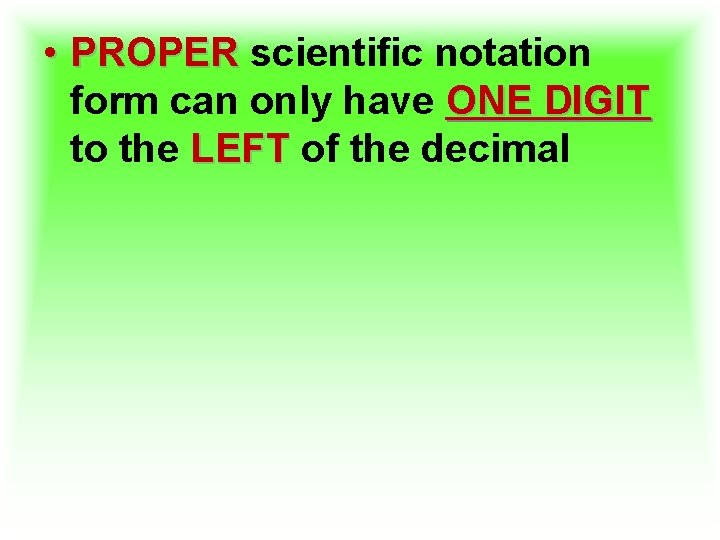  • PROPER scientific notation form can only have ONE DIGIT to the LEFT