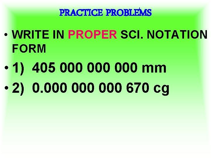 PRACTICE PROBLEMS • WRITE IN PROPER SCI. NOTATION FORM • 1) 405 000 000