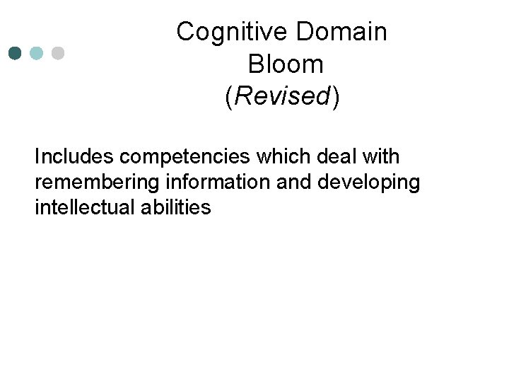 Cognitive Domain Bloom (Revised) Includes competencies which deal with remembering information and developing intellectual