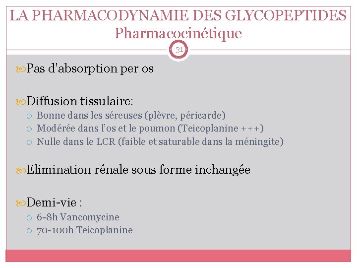 LA PHARMACODYNAMIE DES GLYCOPEPTIDES Pharmacocinétique 31 Pas d’absorption per os Diffusion tissulaire: Bonne dans