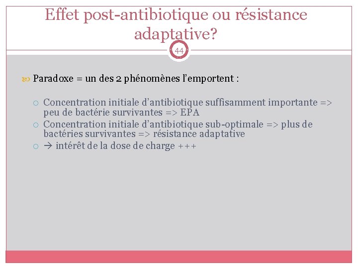 Effet post-antibiotique ou résistance adaptative? 44 Paradoxe = un des 2 phénomènes l’emportent :