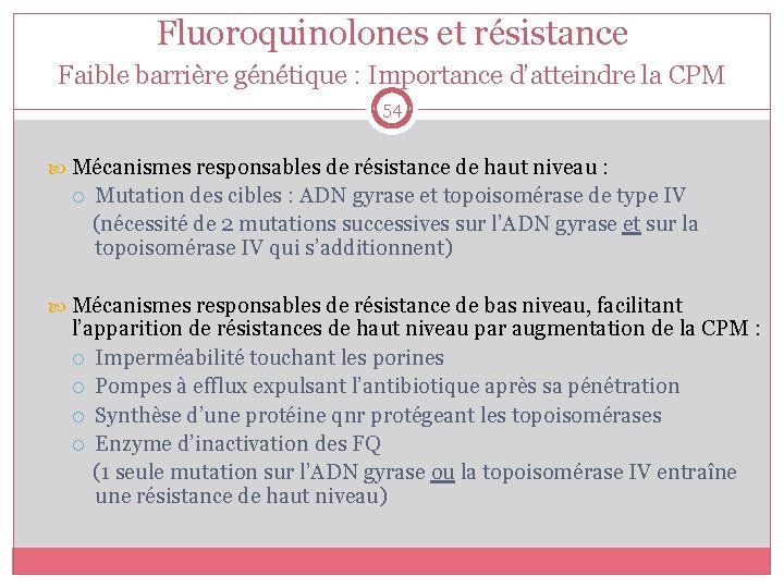 Fluoroquinolones et résistance Faible barrière génétique : Importance d’atteindre la CPM 54 Mécanismes responsables