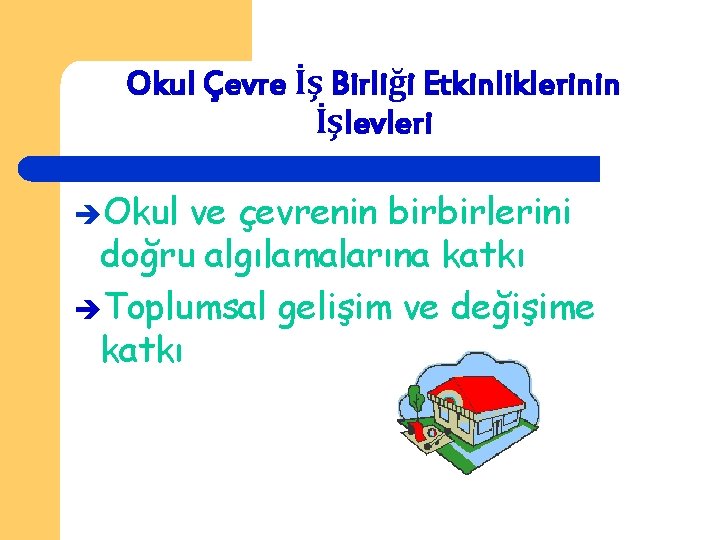 Okul Çevre İş Birliği Etkinliklerinin İşlevleri Okul ve çevrenin birbirlerini doğru algılamalarına katkı Toplumsal