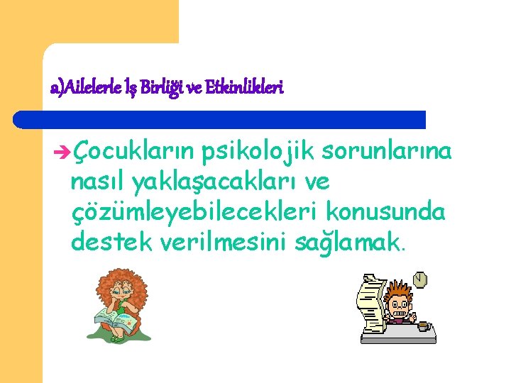 a)Ailelerle İş Birliği ve Etkinlikleri Çocukların psikolojik sorunlarına nasıl yaklaşacakları ve çözümleyebilecekleri konusunda destek