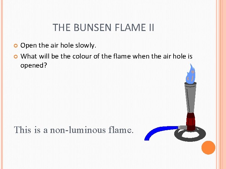 THE BUNSEN FLAME II Open the air hole slowly. What will be the colour