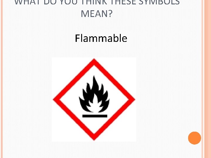 WHAT DO YOU THINK THESE SYMBOLS MEAN? Flammable 