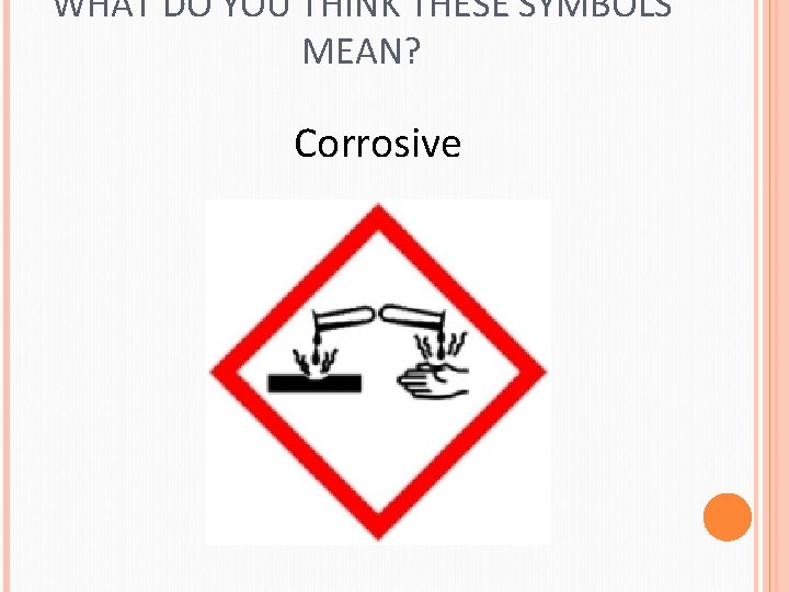 WHAT DO YOU THINK THESE SYMBOLS MEAN? Corrosive 