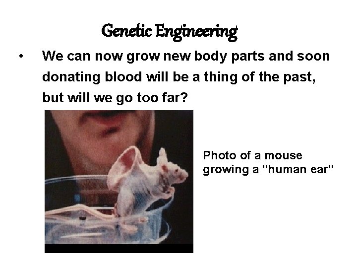 Genetic Engineering • We can now grow new body parts and soon donating blood