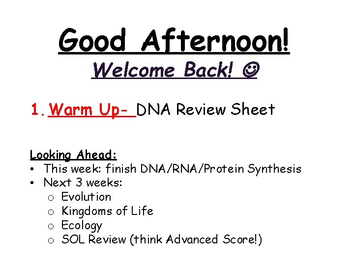 Good Afternoon! Welcome Back! 1. Warm Up- DNA Review Sheet Looking Ahead: • This