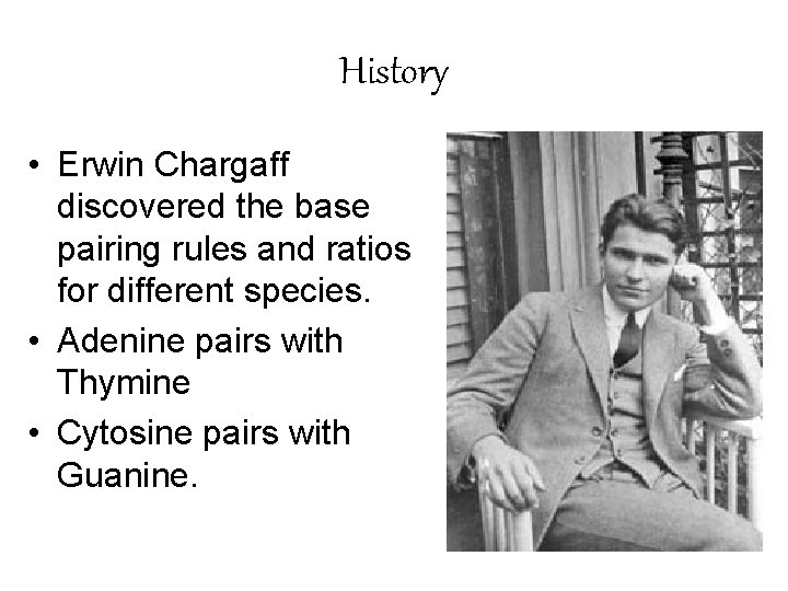 History • Erwin Chargaff discovered the base pairing rules and ratios for different species.