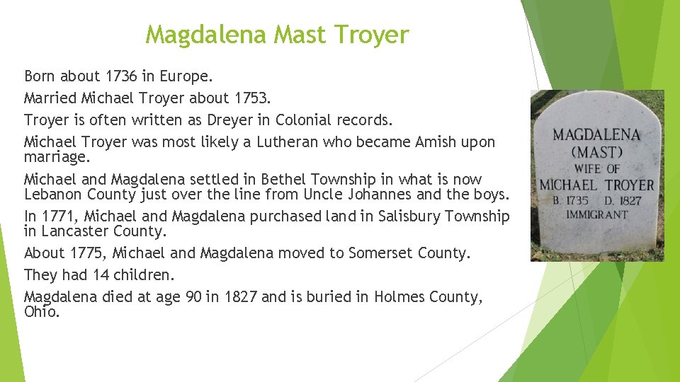 Magdalena Mast Troyer Born about 1736 in Europe. Married Michael Troyer about 1753. Troyer