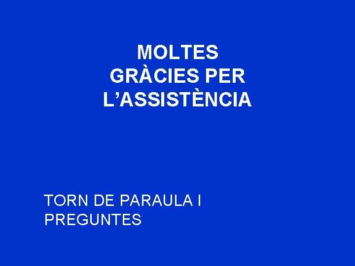MOLTES GRÀCIES PER L’ASSISTÈNCIA TORN DE PARAULA I PREGUNTES 