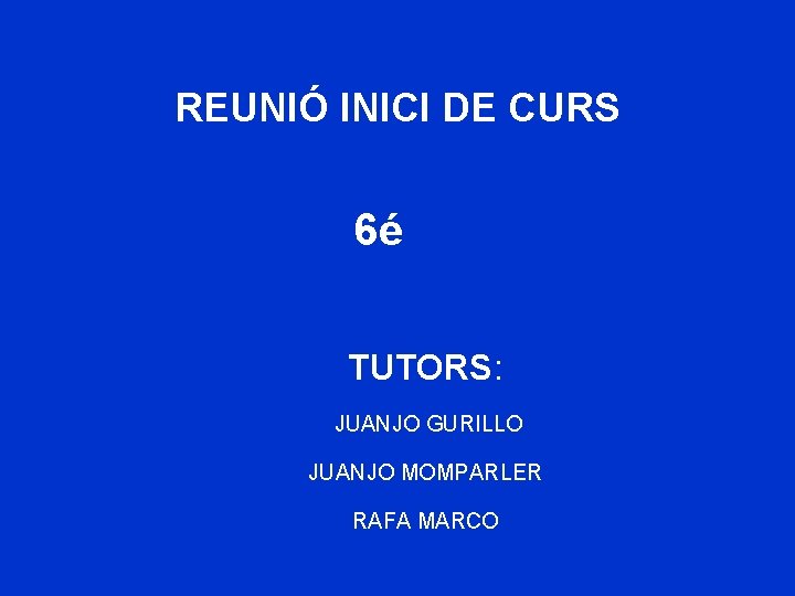 REUNIÓ INICI DE CURS 6é TUTORS: JUANJO GURILLO JUANJO MOMPARLER RAFA MARCO 