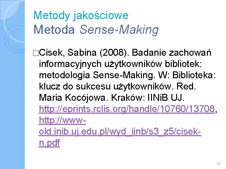 Metody jakościowe Metoda Sense-Making �Cisek, Sabina (2008). Badanie zachowań informacyjnych użytkowników bibliotek: metodologia Sense-Making.