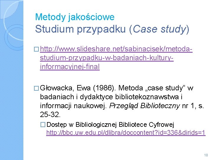 Metody jakościowe Studium przypadku (Case study) � http: //www. slideshare. net/sabinacisek/metoda- studium-przypadku-w-badaniach-kulturyinformacyjnej-final � Głowacka,