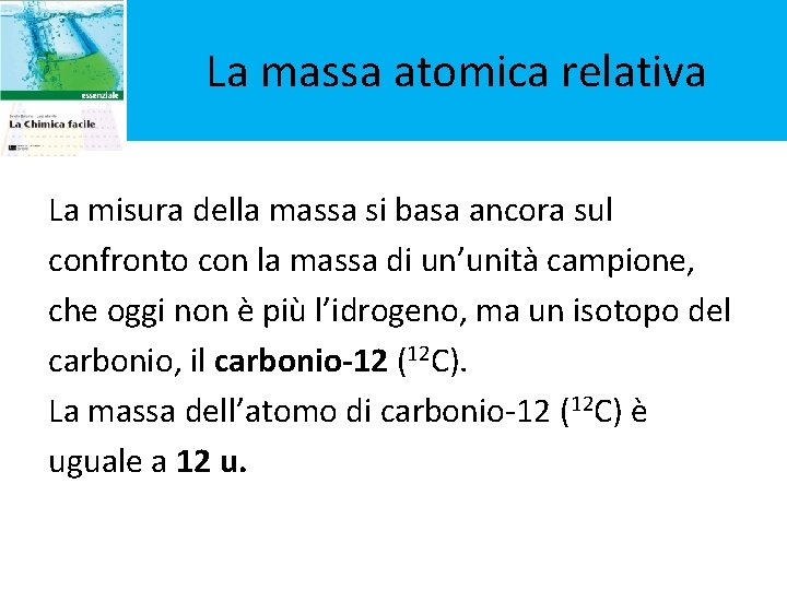 La massa atomica relativa La misura della massa si basa ancora sul confronto con