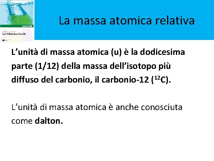 La massa atomica relativa L’unità di massa atomica (u) è la dodicesima parte (1/12)