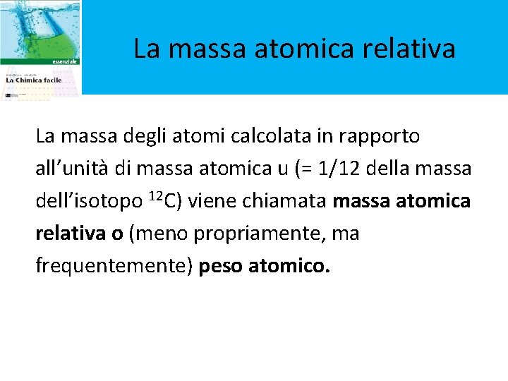 La massa atomica relativa La massa degli atomi calcolata in rapporto all’unità di massa