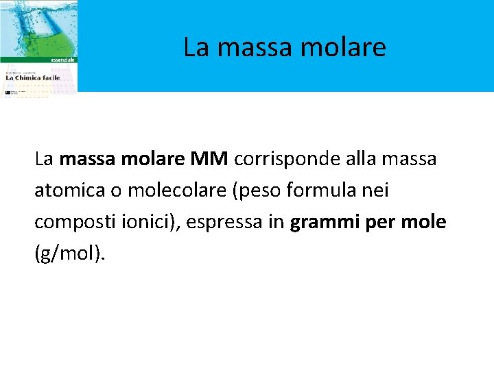 La massa molare MM corrisponde alla massa atomica o molecolare (peso formula nei composti